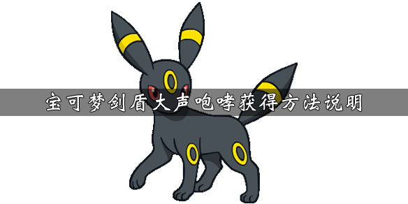 《宝可梦剑盾》大声咆哮技能属性介绍 大声咆哮学习方法说明 1