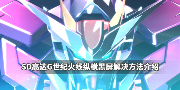 《SD高达G世纪火线纵横》黑屏怎么解决?黑屏解决方法介绍 1