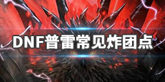 《DNF》普雷容易炸团的怪物有哪些？普雷常见炸团点一览