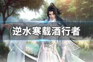 《逆水寒》载酒行者攻略分享 载酒行者怎么触发