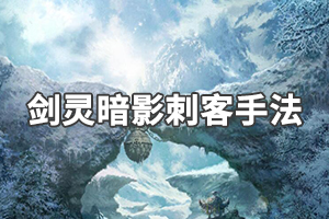 《剑灵》暗影刺客怎么输出？暗影刺客输出手法分享