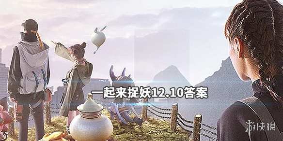 一起来捉妖2019年12月10日微信每日一题答案 1