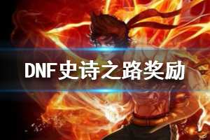 《DNF》史诗之路什么时候出来 史诗之路奖励一览