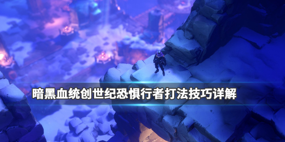 《暗黑血统创世纪》恐惧行者怎么打?恐惧行者打法技巧详解 1