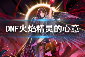 《DNF》火焰精灵的心意怎么获得 火焰精灵的心意获得方法一览