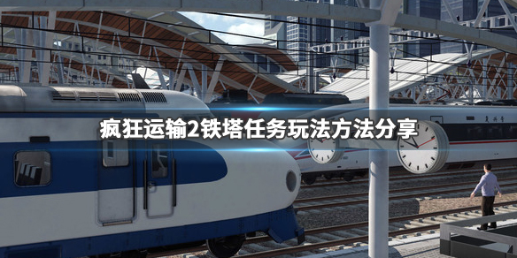 《疯狂运输2》宏伟的机械怎么完成 铁塔任务玩法方法分享 1