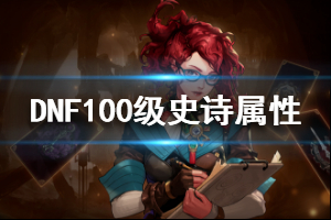 《DNF》100级史诗属性介绍 100级史诗怎么样