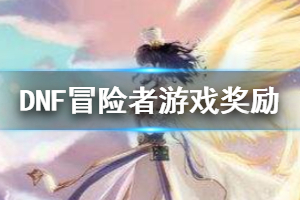 《DNF》冒险者游戏怎么通关 获得冒险者游戏奖励方法一览