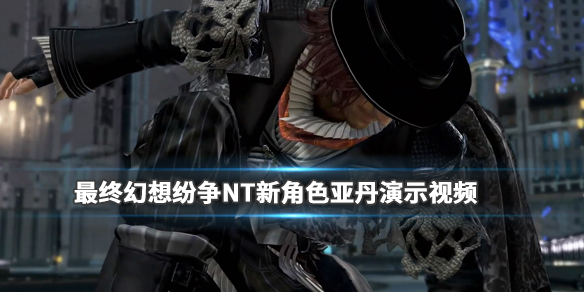 《最终幻想纷争NT》新角色亚丹演示视频 亚丹厉害吗? 1