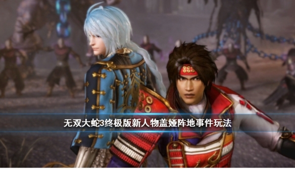《无双大蛇3终极版》新人物盖娅阵地事件玩法视频 盖娅阵地事件怎么玩? 1