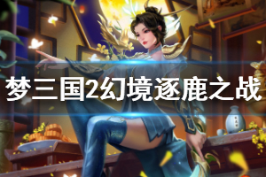 《梦三国2》幻境逐鹿之战怎么玩 幻境逐鹿之战攻略分享