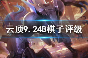 《云顶之弈》9.24B棋子评级一览 9.24B版本什么棋子强