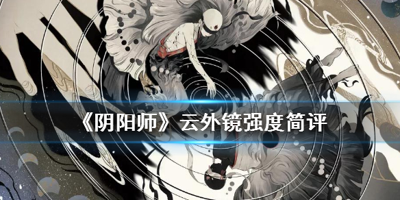 《阴阳师》云外镜强度怎么样 云外镜值不值得抽 1