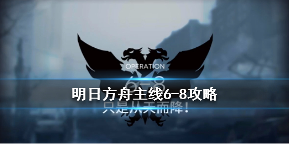 《明日方舟》6-8只是从天而降通关攻略 主线6-8无精二攻略流程 1