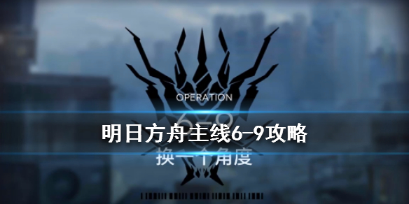 《明日方舟》6-9换一个角度通关攻略 主线6-9无精二低配打法 1