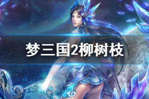 《梦三国2》柳树枝怎么获得 柳树枝获得方法一览