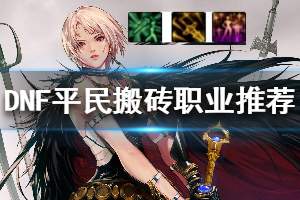 《DNF》哪个职业搬砖厉害 2019平民搬砖职业推荐一览
