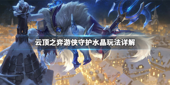 《云顶之弈》游侠守护水晶怎么玩 游侠守护水晶玩法详解 1