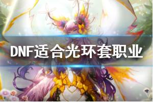 《DNF》什么职业适合光环套 适合光环套的职业介绍