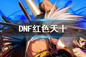 《DNF》红色天十有哪些 红色天十汇总一览