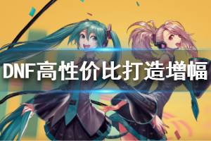 《DNF》怎么打造装备 高性价比打造增幅方法分享