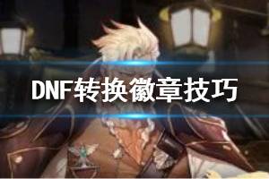 《DNF》怎么转换徽章 转换徽章技巧一览