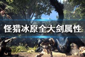 《怪物猎人世界冰原》全大剑属性一览 大剑怎么获得