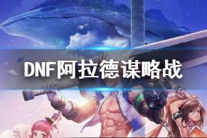 《DNF》阿拉德谋略战是什么 阿拉德谋略战奖励一览
