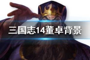 《三国志14》董卓属性怎么样 董卓故事背景介绍