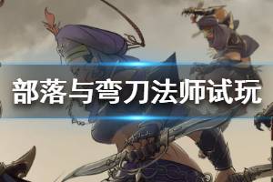 《部落与弯刀》法师职业好玩吗？法师角色试玩视频