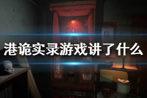 《港诡实录》游戏讲了什么？游戏背景及特色玩法介绍