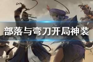《部落与弯刀》开局怎么拿神装？开局获得神装方法介绍