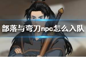 《部落与弯刀》npc怎么入队？npc入队方法介绍