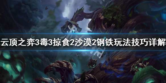 《云顶之弈》3毒3掠食2沙漠2钢铁阵容怎么搭配 3毒3掠食2沙漠2钢铁玩法技巧详解 1