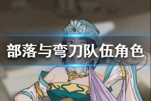 《部落与弯刀》队伍角色好感度心得分享 女角色好感度怎么刷？