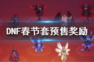 《DNF》春节套预售奖励是什么 春节套预售奖励一览