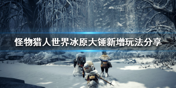 《怪物猎人世界冰原》大锤新增玩法分享 大锤新增了什么 1