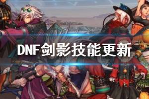 《DNF》春节版本剑影技能更新了什么 剑影技能更新内容一览