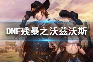 《DNF》残暴之沃兹沃斯怎么打 残暴之沃兹沃斯打法分享