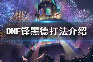 《DNF》铎黑德打法介绍 铎黑德怎么打