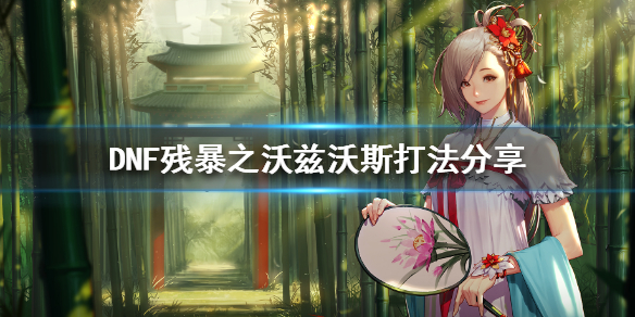 《DNF》残暴之沃兹沃斯怎么打 残暴之沃兹沃斯打法分享 1