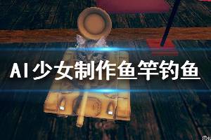 《AI少女》怎么制作鱼竿钓鱼 制作鱼竿钓鱼方法介绍