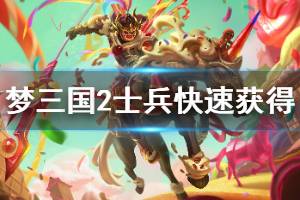 <span class=＂big＂>《梦三国2》士兵怎么获得 士兵快速获得方法分享</span>