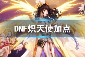 <span class=＂big＂>《DNF》炽天使怎么加点 奶妈加点一览</span>