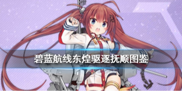 《碧蓝航线》抚顺图鉴 东煌驱逐抚顺属性技能一览 1