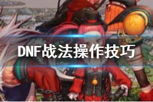 《DNF》战法怎么操作 战法操作技巧手法一览