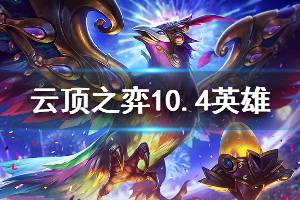 《云顶之弈》10.4英雄改动信息一览 10.4版本哪些棋子有改动
