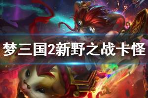 《梦三国2》新野之战怎么卡怪 新野之战卡怪方法分享